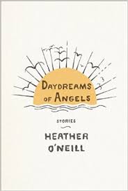 Daydreams for Angels is the first story collection from Heather O'Neill, the bestselling author of Lullabies for Little Criminals.